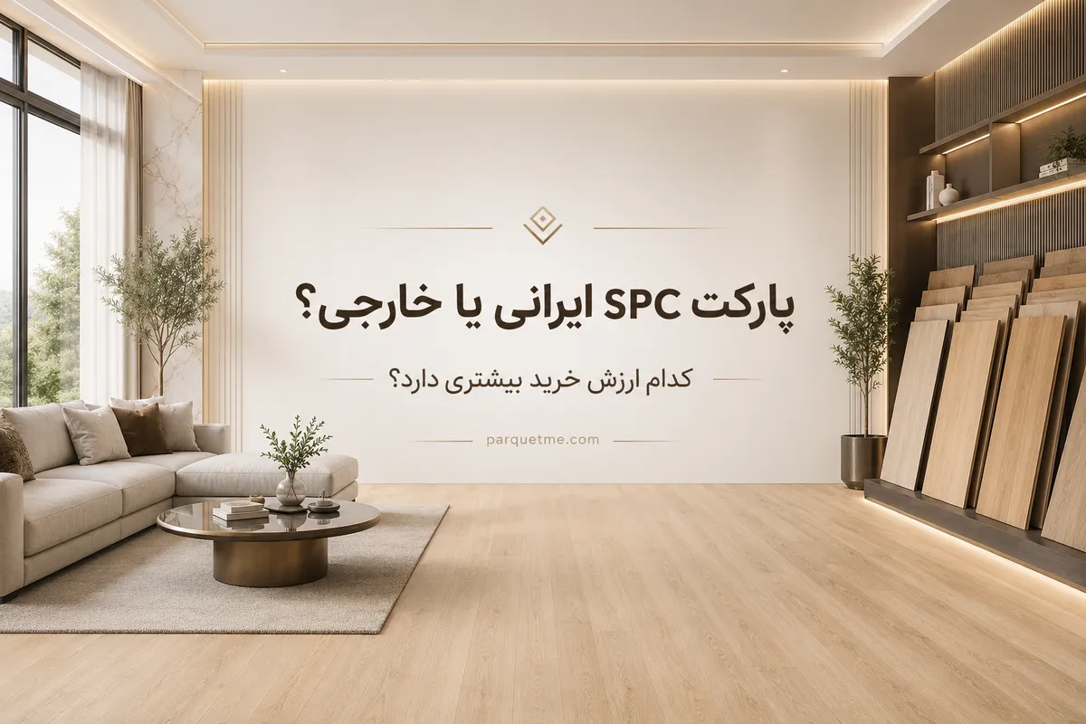 پارکت SPC ایرانی یا خارجی؛ مقایسه اس پی سی ایرانی و خارجی از نظر کیفیت، قیمت، کلیک، لایه سایش، گارانتی و ارزش خرید