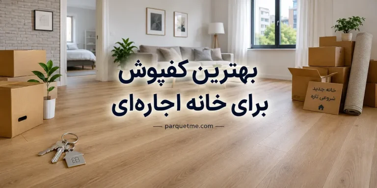 بهترین کفپوش برای خانه اجاره‌ای؛ مقایسه لمینت، SPC، PVC، موکت، سرامیک و پارکت چوبی