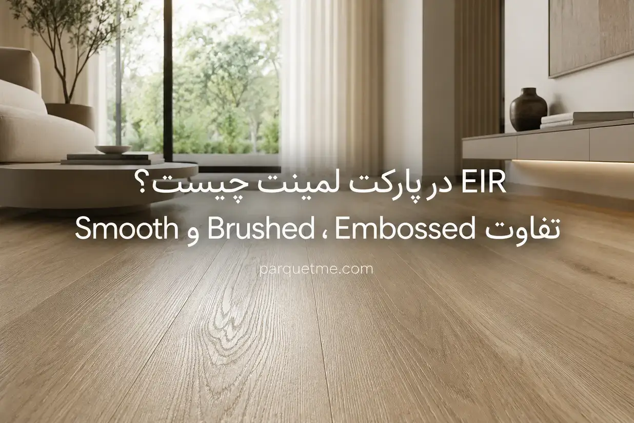 EIR در پارکت لمینت چیست و تفاوت EIR، Embossed، Brushed و Smooth