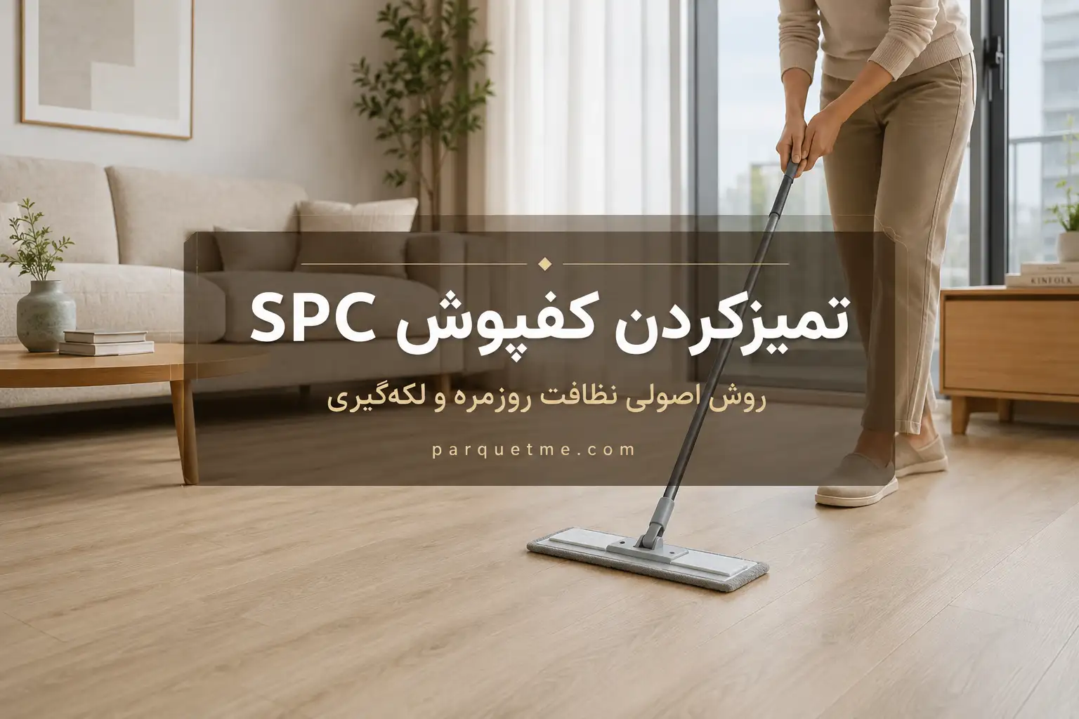 تمیز کردن و نگهداری کفپوش SPC تمیز کردن و نگهداری کفپوش SPC با تی میکروفایبر و نظافت اصولی